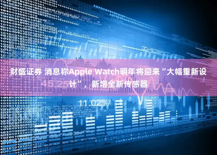 财盛证券 消息称Apple Watch明年将迎来“大幅重新设计”，新增全新传感器