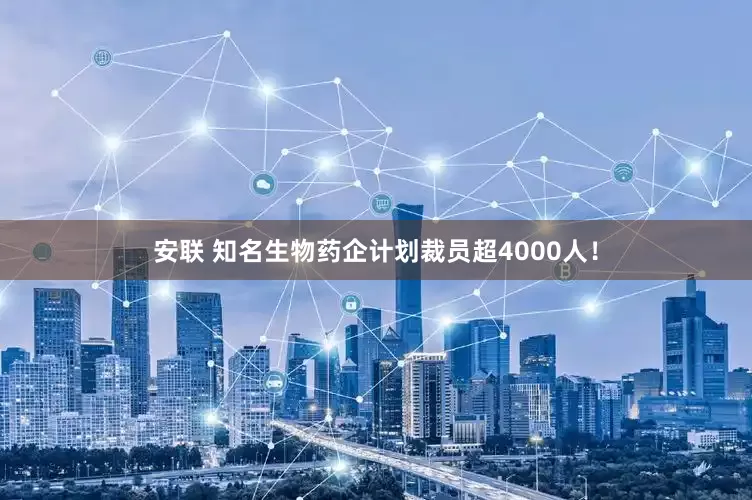 安联 知名生物药企计划裁员超4000人！