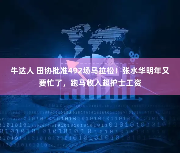 牛达人 田协批准492场马拉松！张水华明年又要忙了，跑马收入超护士工资